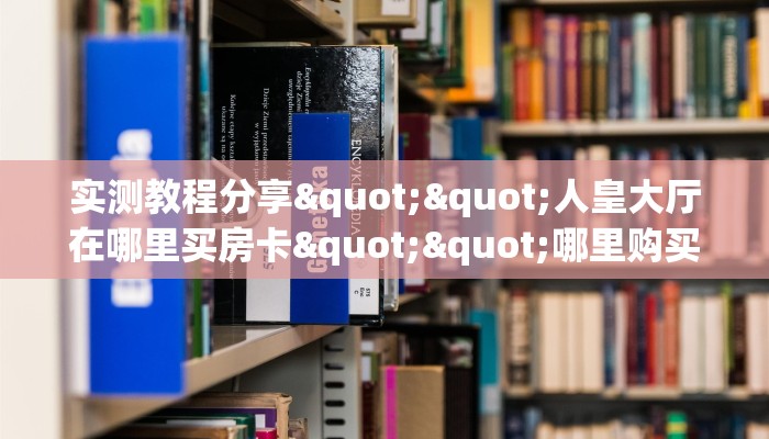 实测教程分享""人皇大厅在哪里买房卡""哪里购买房卡，如何使用教程-知乎