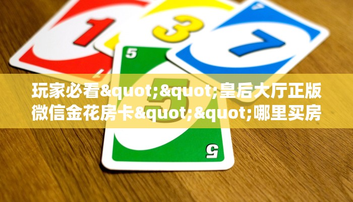 玩家必看""皇后大厅正版微信金花房卡""哪里买房卡"获取链接多少？