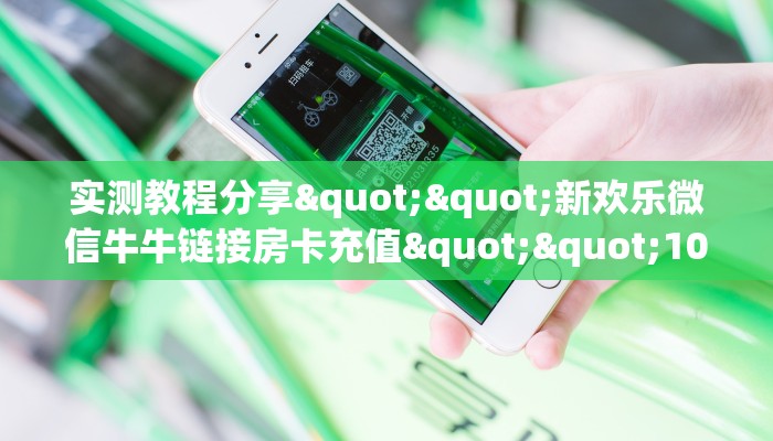 实测教程分享""新欢乐微信牛牛链接房卡充值""100张多少钱"房卡充值教程