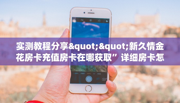 实测教程分享""新久情金花房卡充值房卡在哪获取”详细房卡怎么购买教程