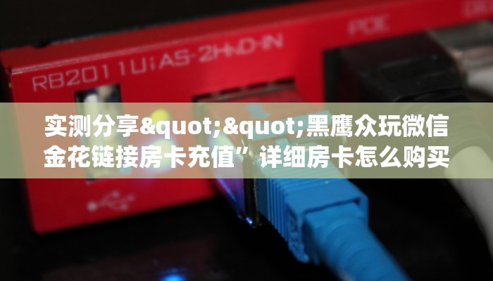实测分享""黑鹰众玩微信金花链接房卡充值”详细房卡怎么购买教程