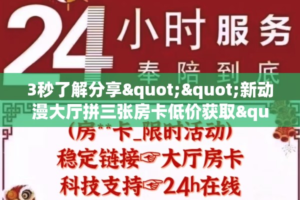 3秒了解分享""新动漫大厅拼三张房卡低价获取""在哪里获取房卡充值教程?