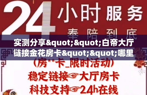 实测分享""白帝大厅链接金花房卡""哪里弄房卡怎么充值才优惠？？