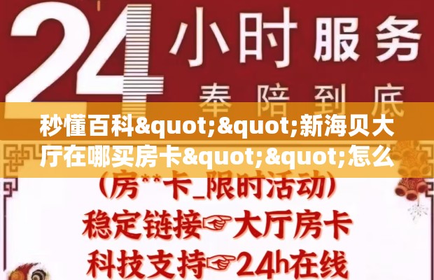 秒懂百科""新海贝大厅在哪买房卡""怎么弄房卡"详细步骤分享！！！