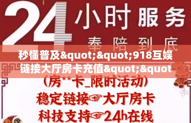 秒懂普及""918互娱链接大厅房卡充值""在哪里充值/房卡100张多少钱