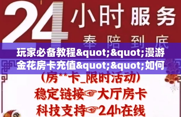 玩家必备教程""漫游金花房卡充值""如何获取房卡"详细提取教程！