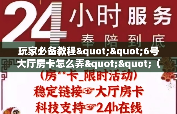 玩家必备教程""6号大厅房卡怎么弄""（真的确实是有挂）房卡在哪获取”详细房卡怎么购买教程