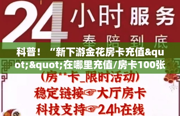 科普！“新下游金花房卡充值""在哪里充值/房卡100张多少钱