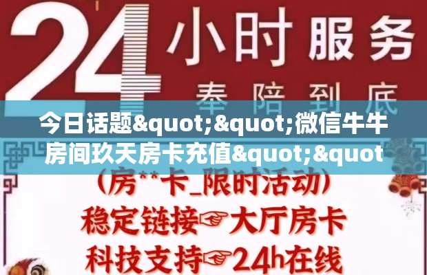 今日话题""微信牛牛房间玖天房卡充值""在哪里充值/房卡100张多少钱