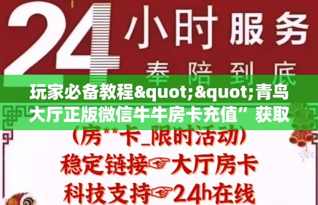 玩家必备教程""青鸟大厅正版微信牛牛房卡充值”获取房卡怎么购买教程