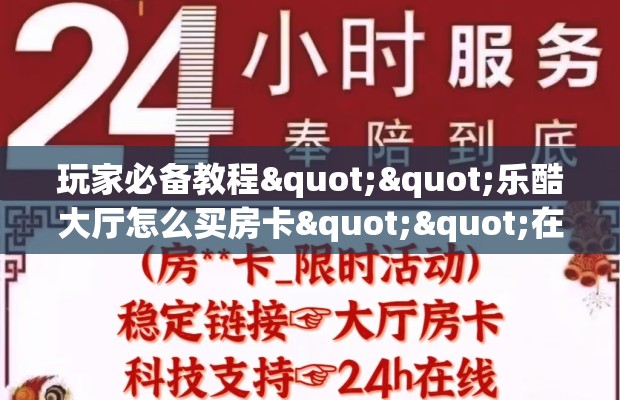 玩家必备教程""乐酷大厅怎么买房卡""在哪里获取房卡充值教程?