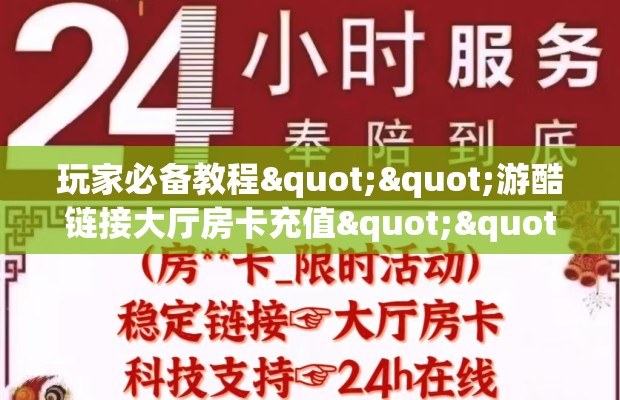 玩家必备教程""游酷链接大厅房卡充值""房卡充值购买”详细房卡教程