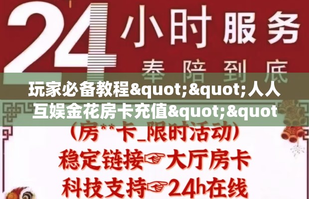 玩家必备教程""人人互娱金花房卡充值""低价获取"!’分享房卡给大家