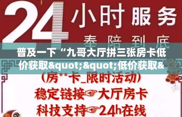 普及一下“九哥大厅拼三张房卡低价获取""低价获取"!’分享房卡给大家