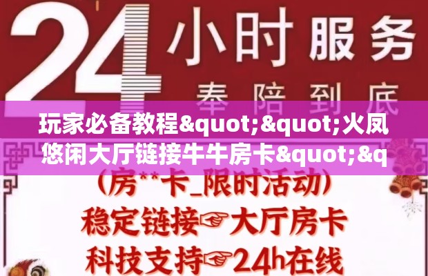 玩家必备教程""火凤悠闲大厅链接牛牛房卡""房卡购买方法”获取教程房卡使用方式