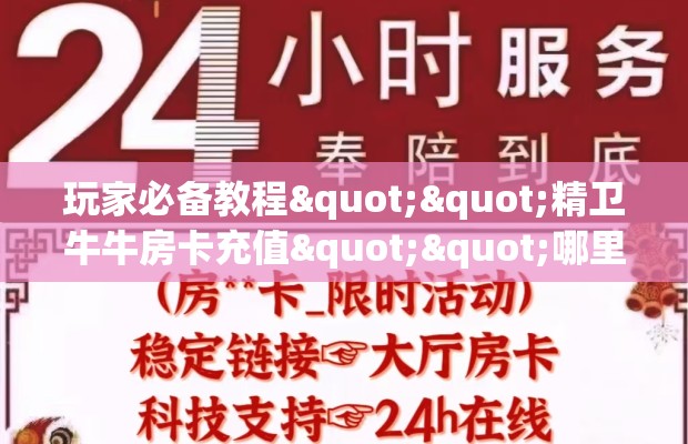 玩家必备教程""精卫牛牛房卡充值""哪里弄房卡怎么充值才优惠？？
