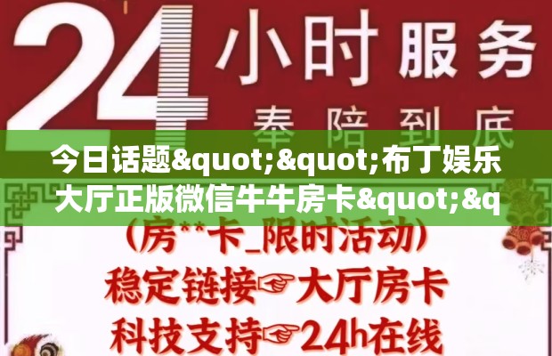 今日话题""布丁娱乐大厅正版微信牛牛房卡""充值方式"分享房卡给大家