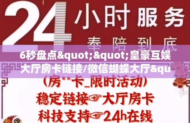 6秒盘点""皇豪互娱大厅房卡链接/微信蝴蝶大厅""购买渠道！房卡充值详细教程