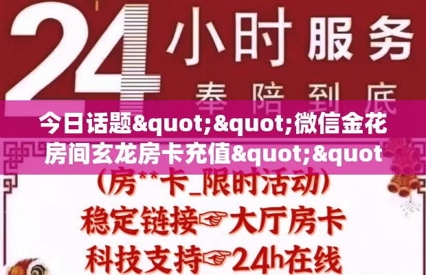 今日话题""微信金花房间玄龙房卡充值""在哪里充值/房卡100张多少钱
