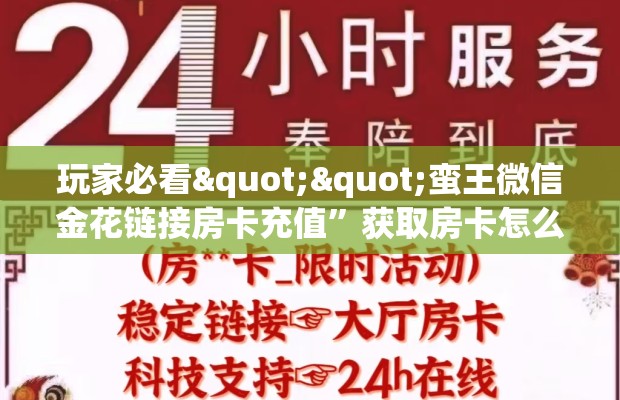 玩家必看""蛮王微信金花链接房卡充值”获取房卡怎么购买教程