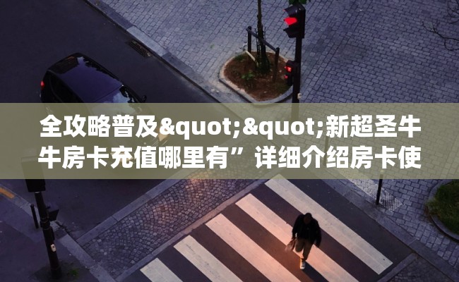 全攻略普及""新超圣牛牛房卡充值哪里有”详细介绍房卡使用方式
