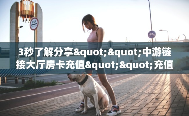 3秒了解分享""中游链接大厅房卡充值""充值方式"分享房卡给大家