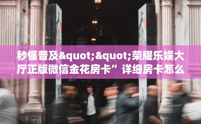 秒懂普及""荣耀乐娱大厅正版微信金花房卡”详细房卡怎么购买教程