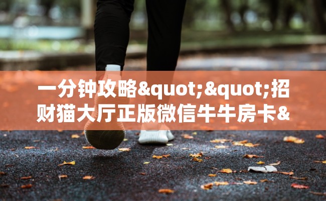 一分钟攻略""招财猫大厅正版微信牛牛房卡""怎么购买房卡‘获取大厅链接！！