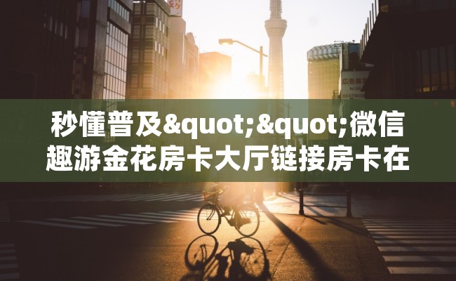 秒懂普及""微信趣游金花房卡大厅链接房卡在哪获取”详细房卡怎么购买教程