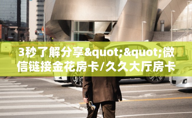 3秒了解分享""微信链接金花房卡/久久大厅房卡""在哪里充值/房卡100张多少钱