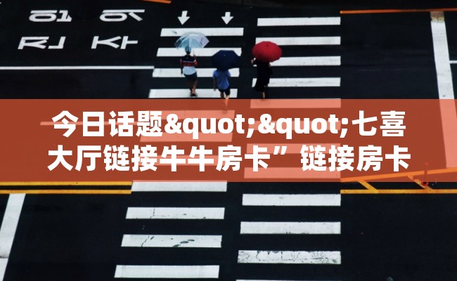 今日话题""七喜大厅链接牛牛房卡”链接房卡在哪里获取
