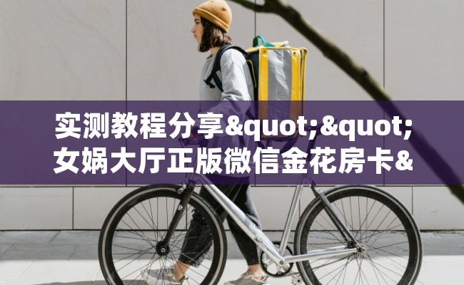 实测教程分享""女娲大厅正版微信金花房卡""怎么买房卡‘房卡充值教程