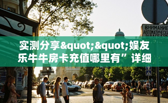 实测分享""娱友乐牛牛房卡充值哪里有”详细介绍房卡使用方式