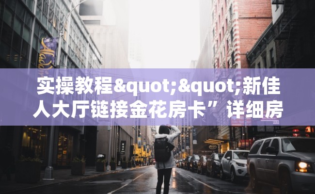 实操教程""新佳人大厅链接金花房卡”详细房卡教程