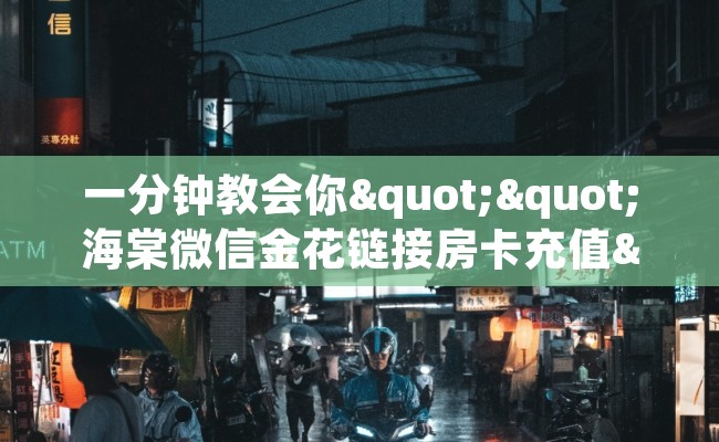 一分钟教会你""海棠微信金花链接房卡充值""充值方式"分享房卡给大家