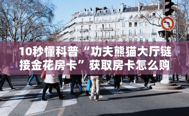 10秒懂科普“功夫熊猫大厅链接金花房卡”获取房卡怎么购买教程