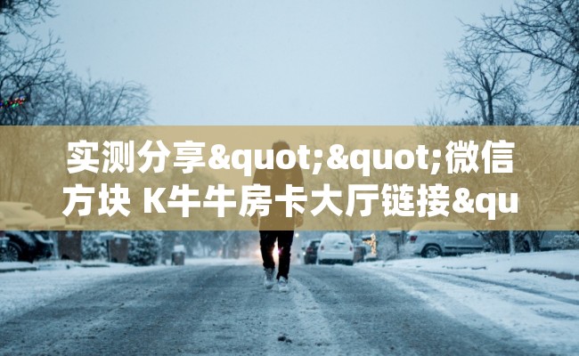 实测分享""微信方块 K牛牛房卡大厅链接""在哪里购买大厅房卡"分享充值教程！！！