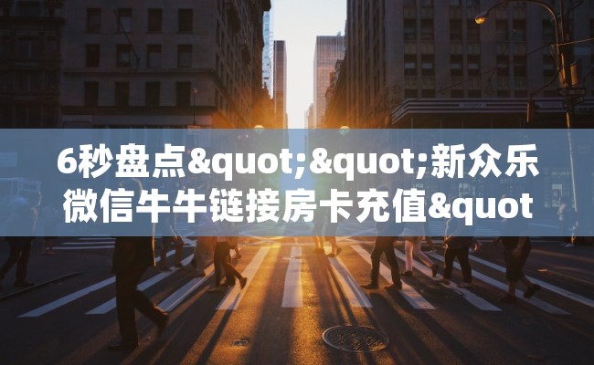 6秒盘点""新众乐微信牛牛链接房卡充值""低价获取"!’分享房卡给大家