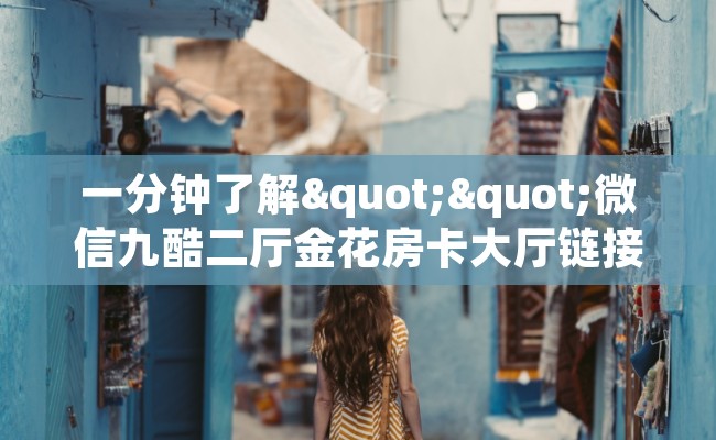一分钟了解""微信九酷二厅金花房卡大厅链接""购买联系方式"房卡充值教程-知乎