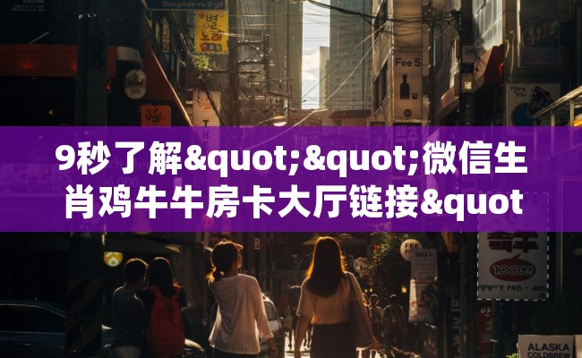 9秒了解""微信生肖鸡牛牛房卡大厅链接""哪里有房卡！怎么充值