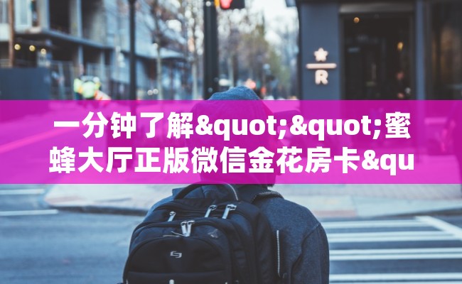 一分钟了解""蜜蜂大厅正版微信金花房卡""房卡充值教程-知乎