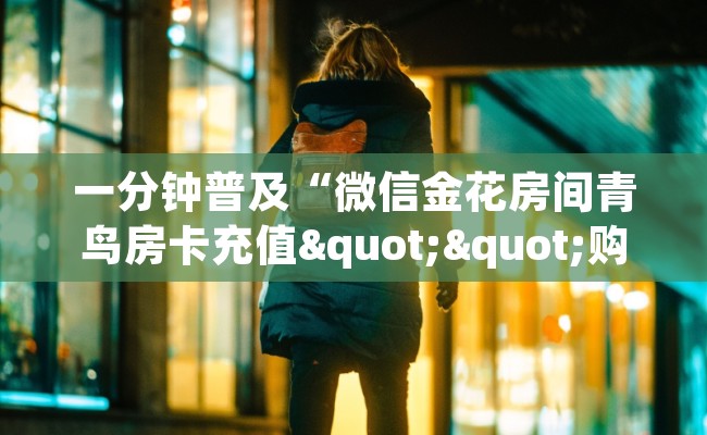 一分钟普及“微信金花房间青鸟房卡充值""购买联系方式"房卡充值教程-知乎
