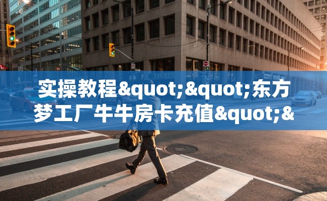 实操教程""东方梦工厂牛牛房卡充值""购买渠道"分享房卡给大家