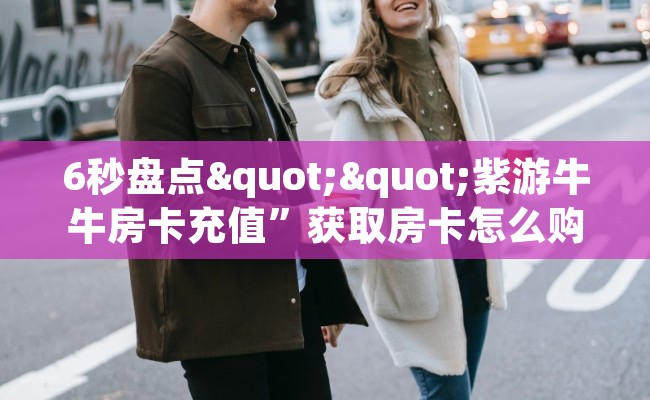 6秒盘点""紫游牛牛房卡充值”获取房卡怎么购买教程