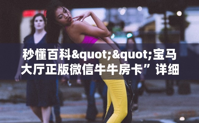 秒懂百科""宝马大厅正版微信牛牛房卡”详细房卡怎么购买教程