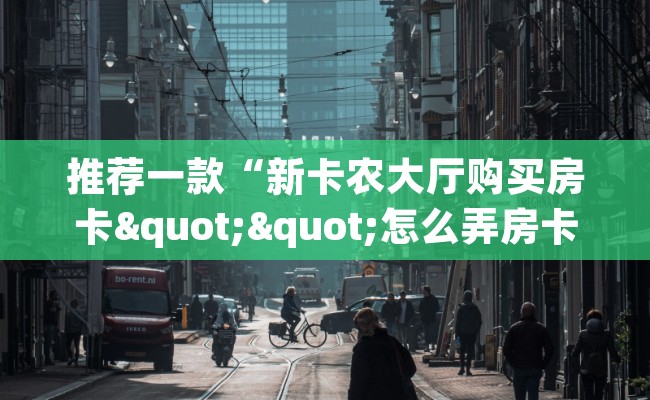 推荐一款“新卡农大厅购买房卡""怎么弄房卡"详细步骤分享！！！