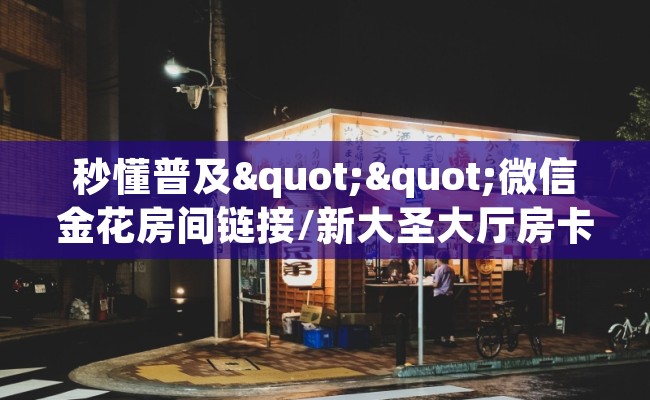 秒懂普及""微信金花房间链接/新大圣大厅房卡哪里弄""哪里购买房卡，如何使用教程-知乎
