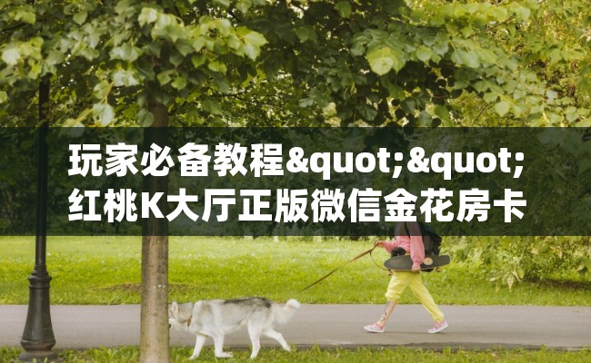 玩家必备教程""红桃K大厅正版微信金花房卡""购买渠道"分享房卡给大家