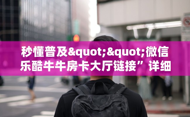 秒懂普及""微信乐酷牛牛房卡大厅链接”详细房卡怎么购买教程