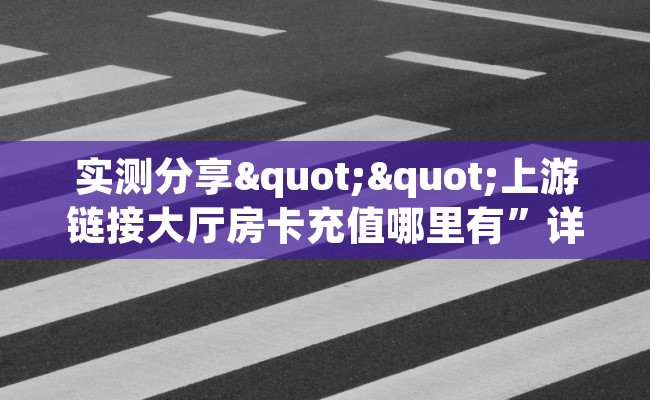 实测分享""上游链接大厅房卡充值哪里有”详细介绍房卡使用方式